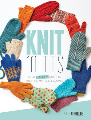 Knit Mitts Your Hand-y Guide To Knitting Mittens & Gloves by Kate Atherley